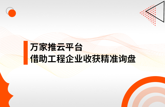 服務(wù)持續(xù)升級！工程企業(yè)借助萬家推云平臺成功收獲精準(zhǔn)詢盤